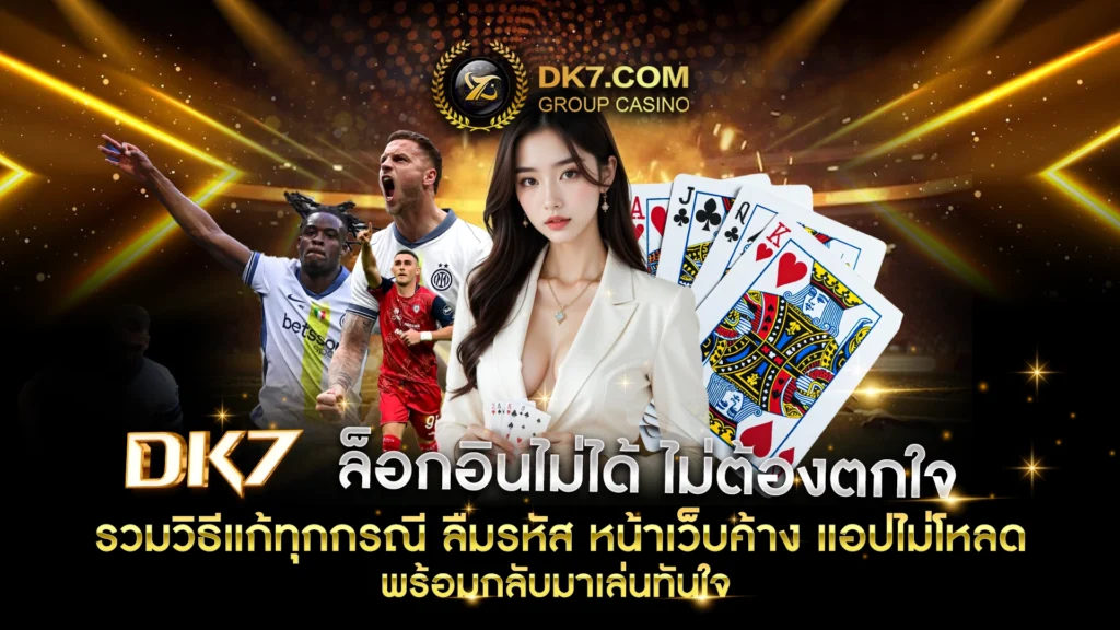 DK7 ล็อกอินไม่ได้ ไม่ต้องตกใจ
